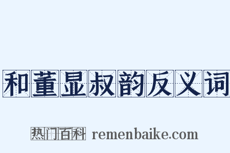 和董显叔韵反义词是什么意思的图片